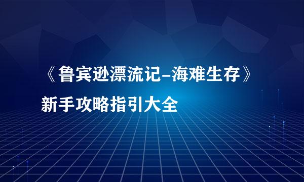 《鲁宾逊漂流记-海难生存》新手攻略指引大全