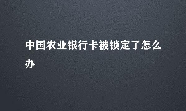 中国农业银行卡被锁定了怎么办