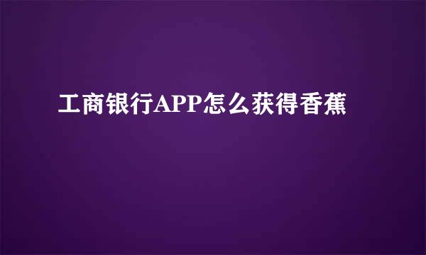 工商银行APP怎么获得香蕉