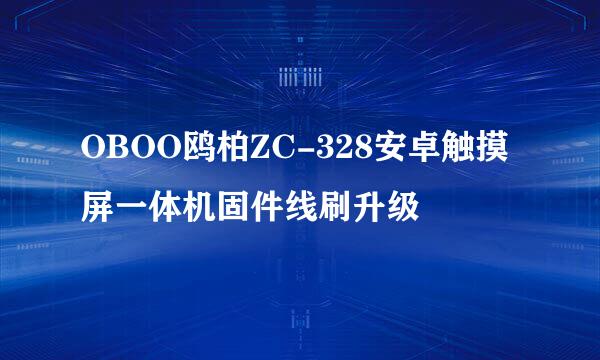OBOO鸥柏ZC-328安卓触摸屏一体机固件线刷升级
