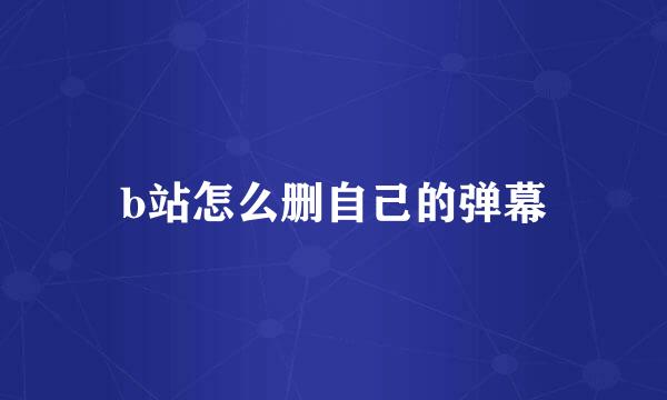 b站怎么删自己的弹幕