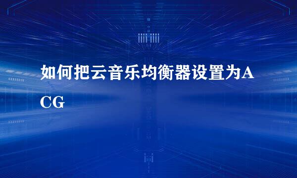如何把云音乐均衡器设置为ACG