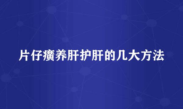 片仔癀养肝护肝的几大方法