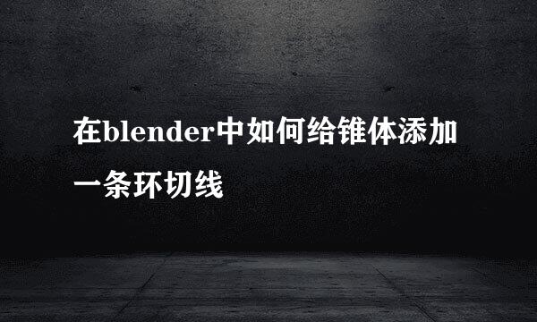 在blender中如何给锥体添加一条环切线