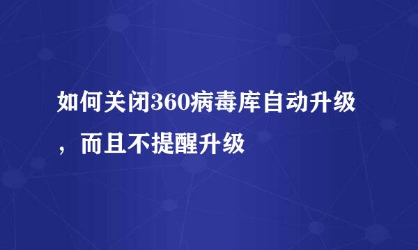 如何关闭360病毒库自动升级，而且不提醒升级