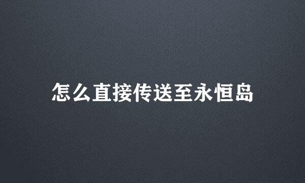 怎么直接传送至永恒岛