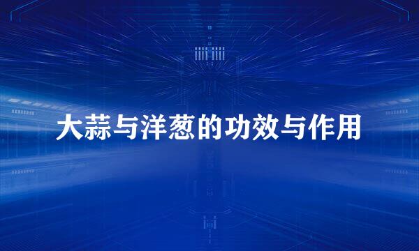 大蒜与洋葱的功效与作用