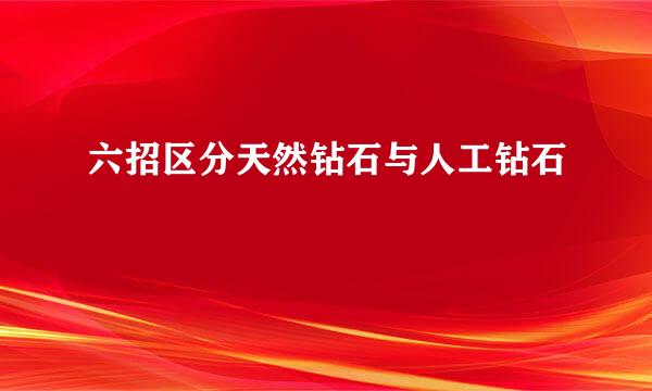 六招区分天然钻石与人工钻石