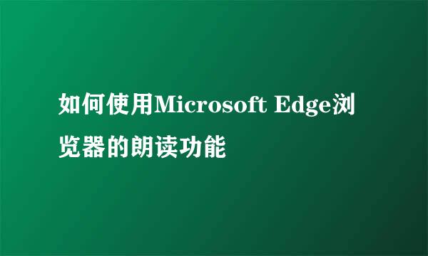 如何使用Microsoft Edge浏览器的朗读功能