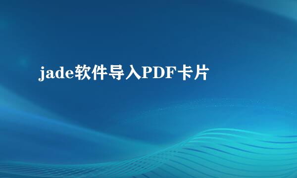 jade软件导入PDF卡片