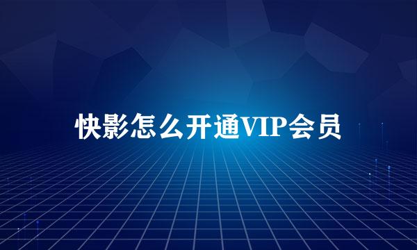 快影怎么开通VIP会员