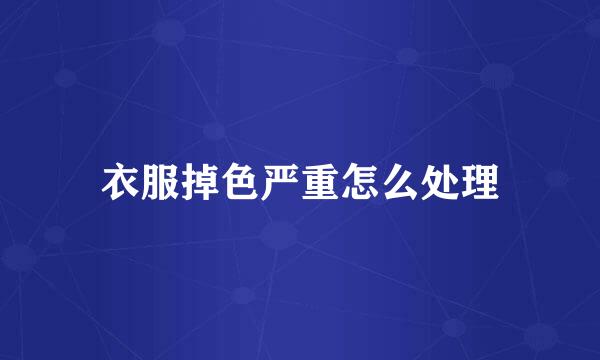 衣服掉色严重怎么处理