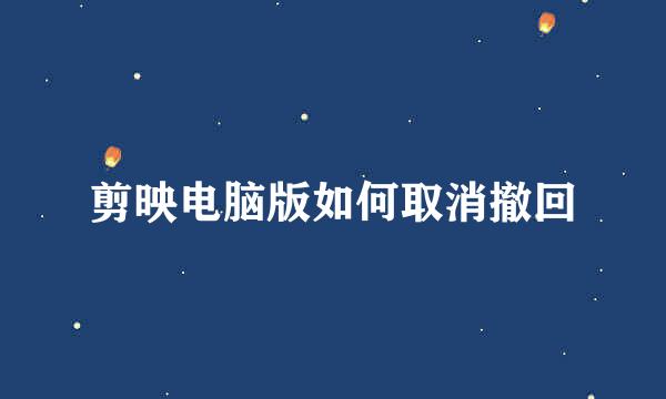剪映电脑版如何取消撤回