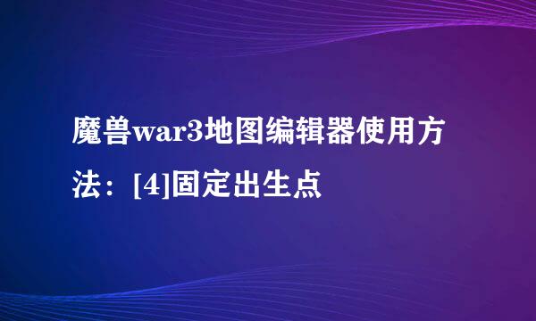 魔兽war3地图编辑器使用方法：[4]固定出生点