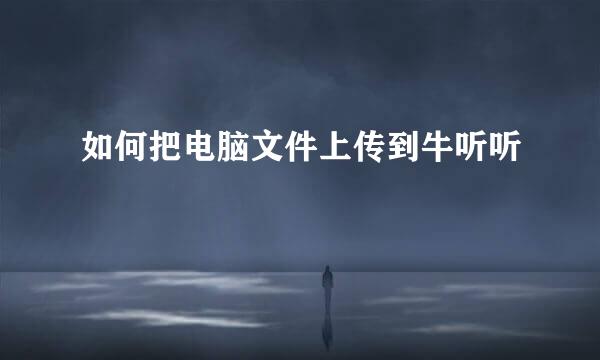 如何把电脑文件上传到牛听听