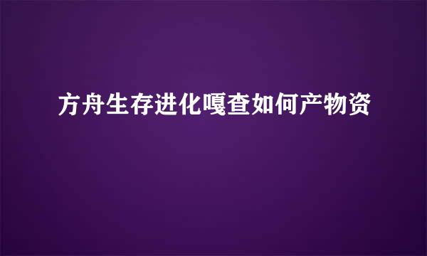 方舟生存进化嘎查如何产物资