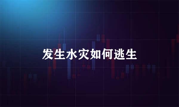 发生水灾如何逃生