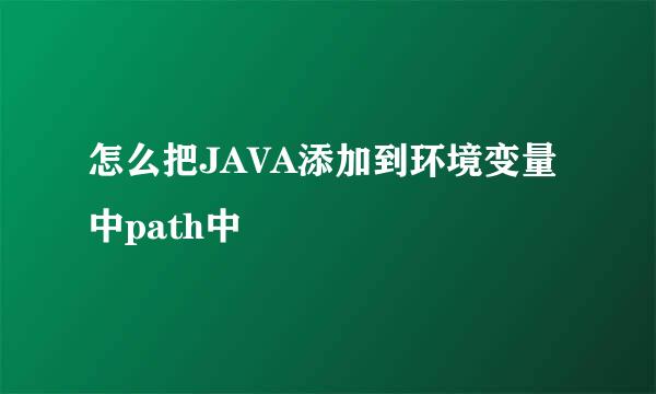 怎么把JAVA添加到环境变量中path中