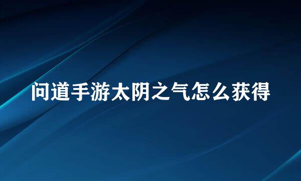 问道手游太阴之气怎么获得