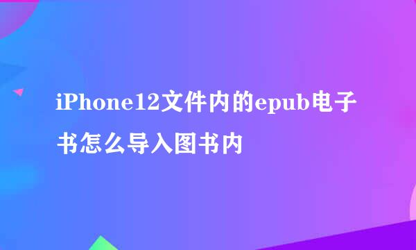 iPhone12文件内的epub电子书怎么导入图书内