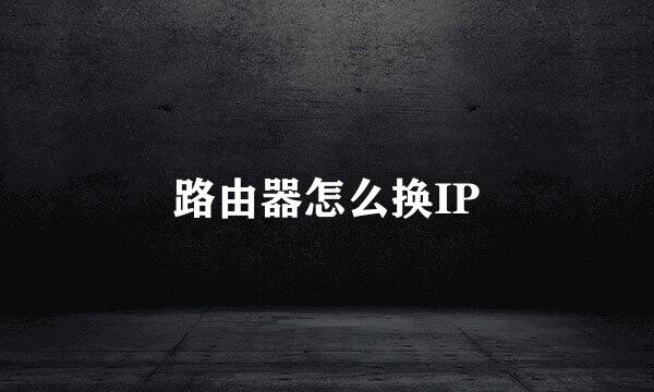 路由器怎么换IP