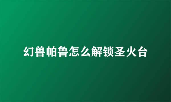 幻兽帕鲁怎么解锁圣火台