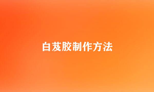 白芨胶制作方法