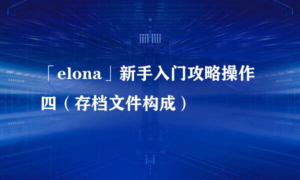 「elona」新手入门攻略操作四（存档文件构成）
