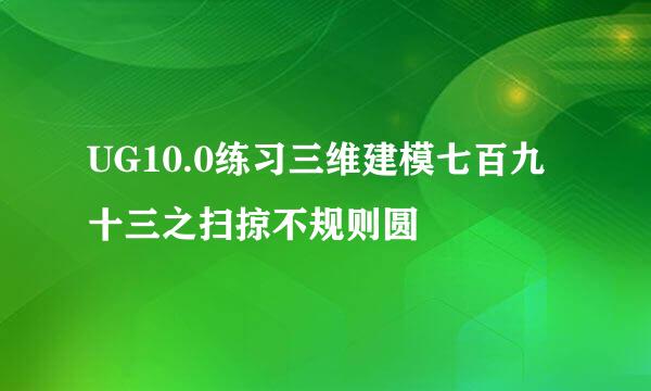 UG10.0练习三维建模七百九十三之扫掠不规则圆