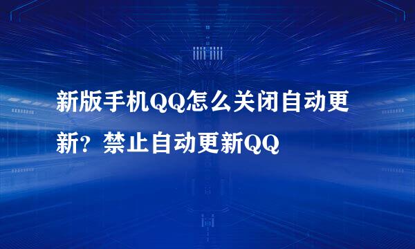 新版手机QQ怎么关闭自动更新？禁止自动更新QQ