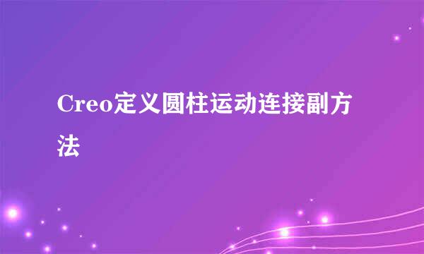 Creo定义圆柱运动连接副方法