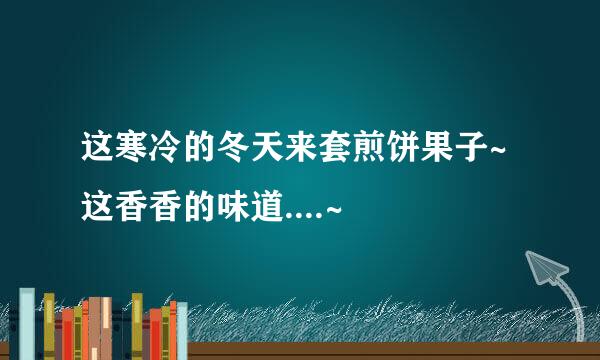 这寒冷的冬天来套煎饼果子~这香香的味道....~