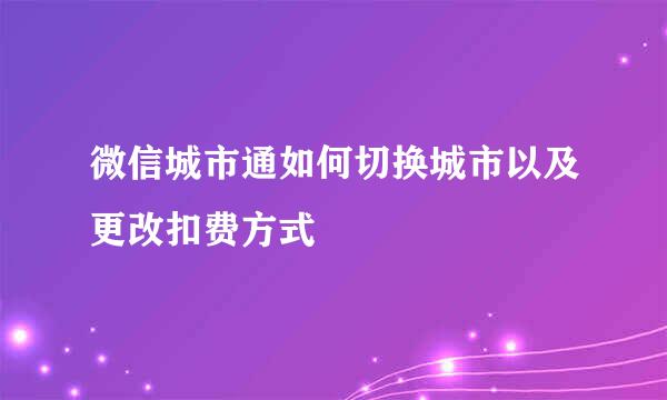 微信城市通如何切换城市以及更改扣费方式