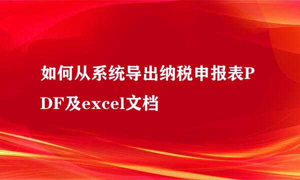 如何从系统导出纳税申报表PDF及excel文档