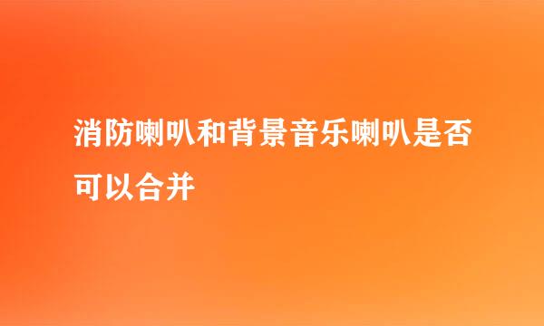 消防喇叭和背景音乐喇叭是否可以合并