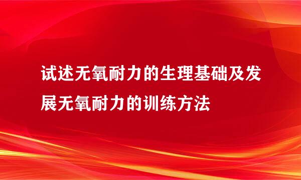试述无氧耐力的生理基础及发展无氧耐力的训练方法