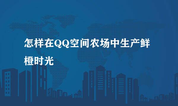 怎样在QQ空间农场中生产鲜橙时光