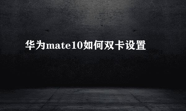 华为mate10如何双卡设置