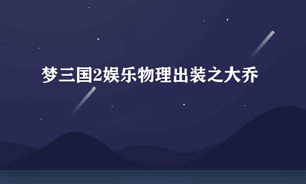 梦三国2娱乐物理出装之大乔