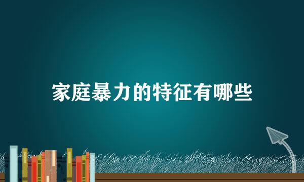 家庭暴力的特征有哪些