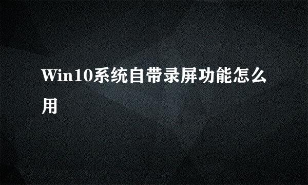 Win10系统自带录屏功能怎么用