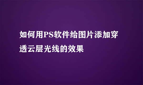 如何用PS软件给图片添加穿透云层光线的效果