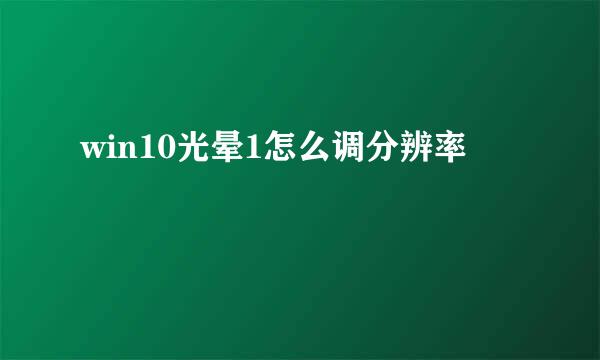 win10光晕1怎么调分辨率