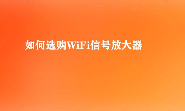 如何选购WiFi信号放大器