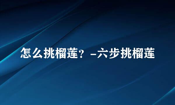 怎么挑榴莲？-六步挑榴莲