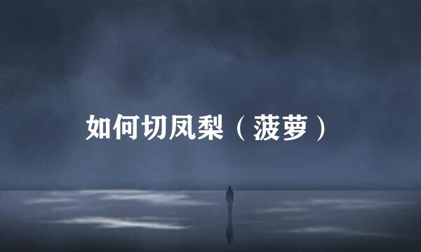 如何切凤梨（菠萝）