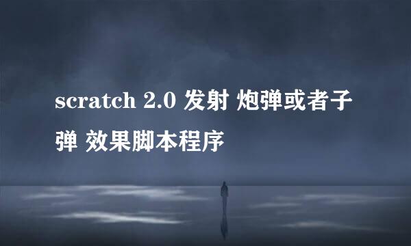 scratch 2.0 发射 炮弹或者子弹 效果脚本程序