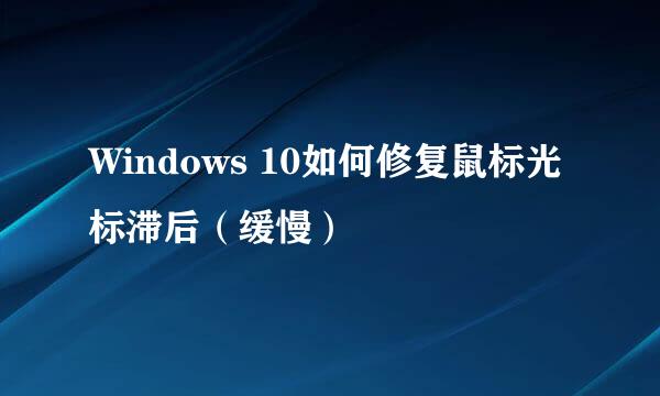 Windows 10如何修复鼠标光标滞后（缓慢）