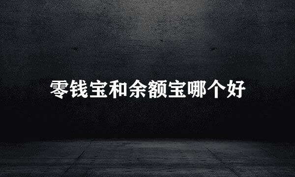 零钱宝和余额宝哪个好