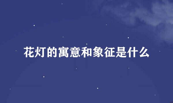花灯的寓意和象征是什么